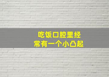 吃饭口腔里经常有一个小凸起