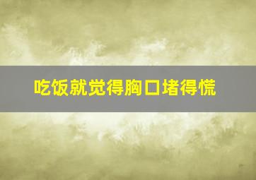 吃饭就觉得胸口堵得慌