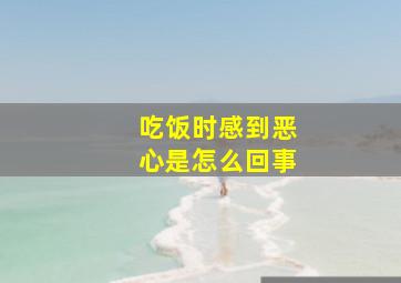 吃饭时感到恶心是怎么回事