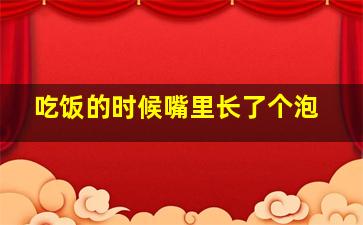 吃饭的时候嘴里长了个泡