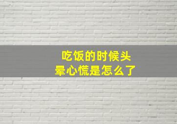 吃饭的时候头晕心慌是怎么了