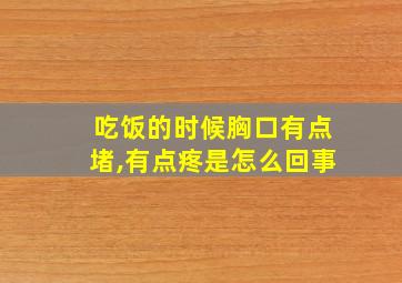 吃饭的时候胸口有点堵,有点疼是怎么回事