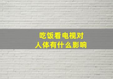 吃饭看电视对人体有什么影响