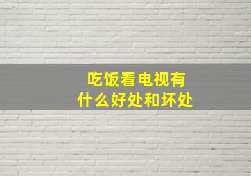 吃饭看电视有什么好处和坏处