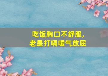 吃饭胸口不舒服,老是打嗝嗳气放屁