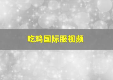 吃鸡国际服视频