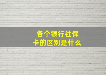 各个银行社保卡的区别是什么