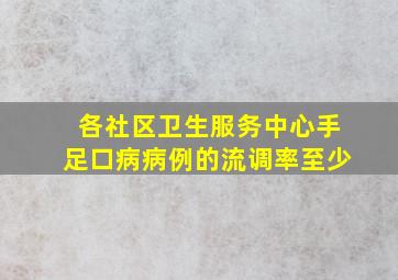 各社区卫生服务中心手足口病病例的流调率至少