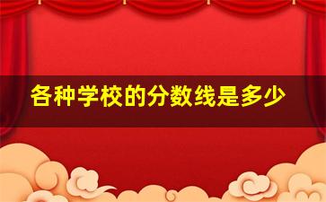 各种学校的分数线是多少