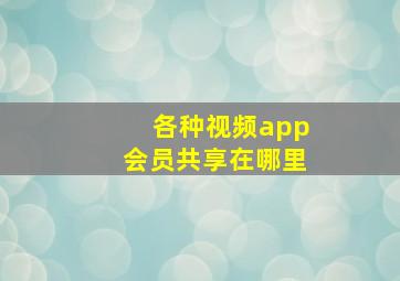 各种视频app会员共享在哪里