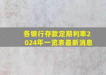 各银行存款定期利率2024年一览表最新消息