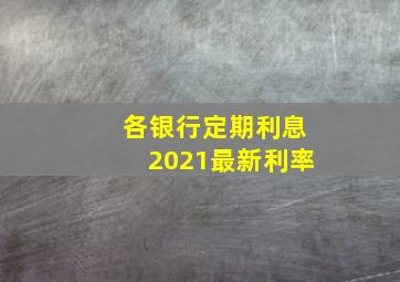 各银行定期利息2021最新利率