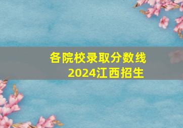 各院校录取分数线2024江西招生