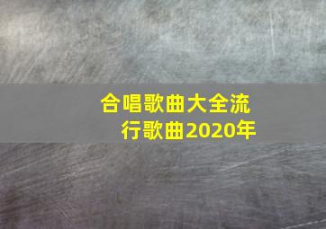 合唱歌曲大全流行歌曲2020年