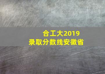 合工大2019录取分数线安徽省