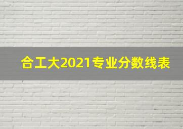 合工大2021专业分数线表