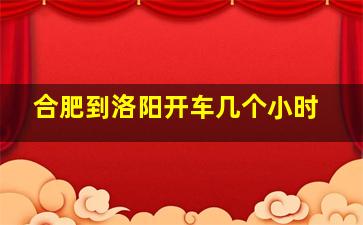 合肥到洛阳开车几个小时