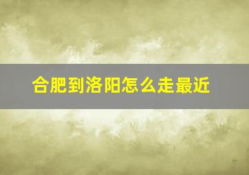 合肥到洛阳怎么走最近