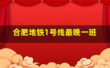 合肥地铁1号线最晚一班