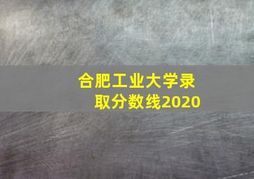 合肥工业大学录取分数线2020