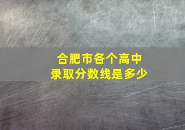 合肥市各个高中录取分数线是多少