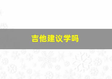 吉他建议学吗