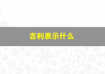 吉利表示什么