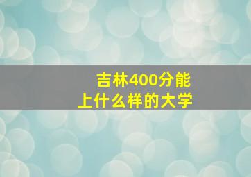 吉林400分能上什么样的大学