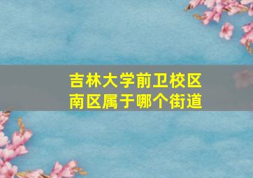 吉林大学前卫校区南区属于哪个街道