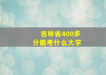 吉林省400多分能考什么大学