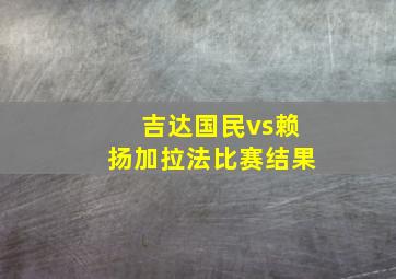 吉达国民vs赖扬加拉法比赛结果