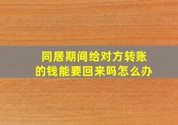 同居期间给对方转账的钱能要回来吗怎么办