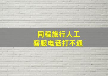 同程旅行人工客服电话打不通