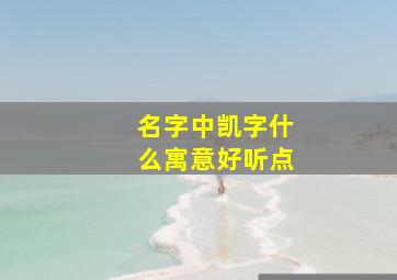 名字中凯字什么寓意好听点