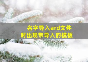 名字导入ard文件时出现带导入的模板