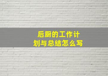 后厨的工作计划与总结怎么写