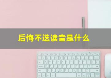 后悔不迭读音是什么