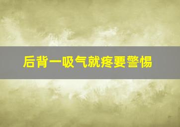 后背一吸气就疼要警惕