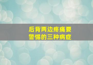 后背两边疼痛要警惕的三种病症