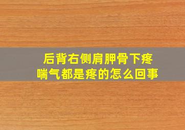 后背右侧肩胛骨下疼喘气都是疼的怎么回事