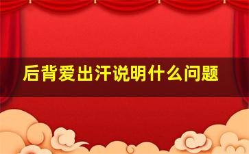 后背爱出汗说明什么问题