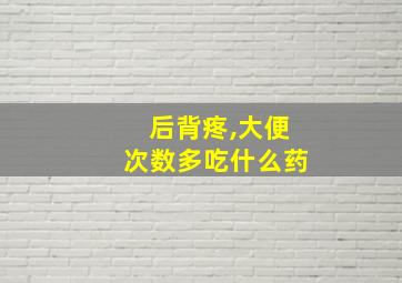 后背疼,大便次数多吃什么药