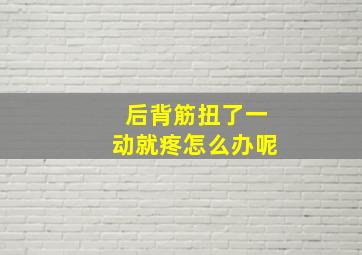 后背筋扭了一动就疼怎么办呢