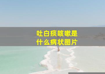 吐白痰咳嗽是什么病状图片