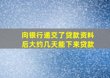 向银行递交了贷款资料后大约几天能下来贷款