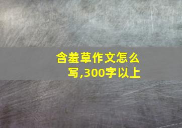 含羞草作文怎么写,300字以上