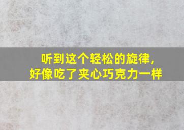 听到这个轻松的旋律,好像吃了夹心巧克力一样