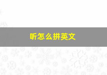 听怎么拼英文