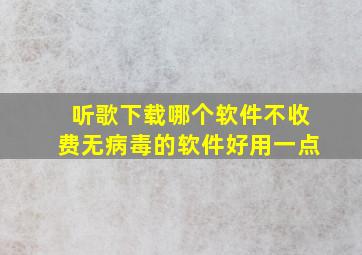 听歌下载哪个软件不收费无病毒的软件好用一点