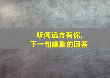 听闻远方有你,下一句幽默的回答